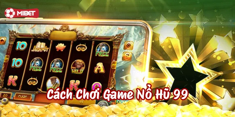 Cách Chơi Game Nổ Hũ 99 có gì nổi bật