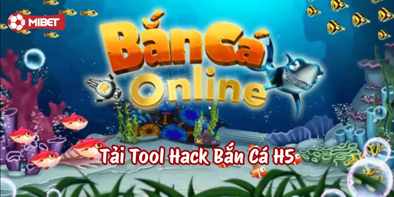 Tải Tool Hack Bắn Cá H5 là gì?