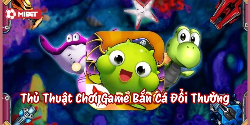 Thủ Thuật Chơi Game Bắn Cá Đổi Thưởng là gì?